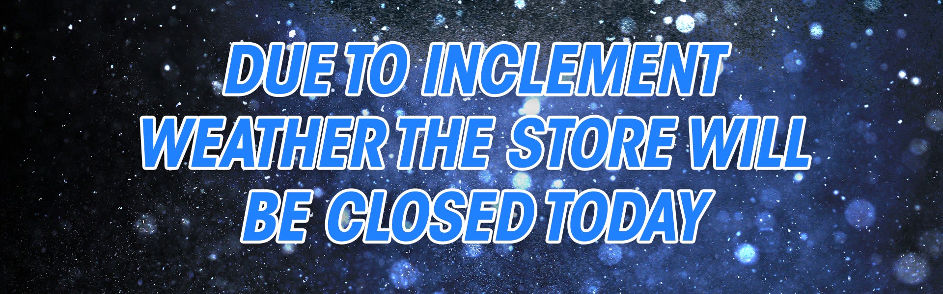 Due to inclement weather the store will be closed today